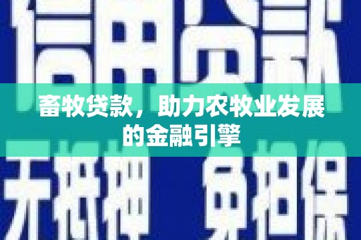 乌丘畜牧贷款，助力农牧业发展的金融引擎