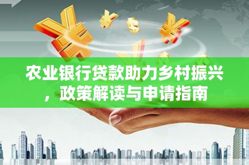 乌丘农业银行贷款助力乡村振兴，政策解读与申请指南
