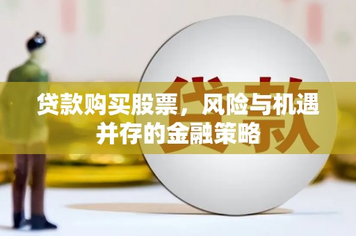 乌丘贷款购买股票，风险与机遇并存的金融策略