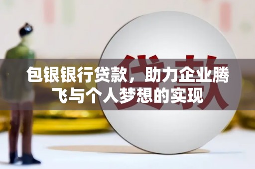 乌丘包银银行贷款，助力企业腾飞与个人梦想的实现