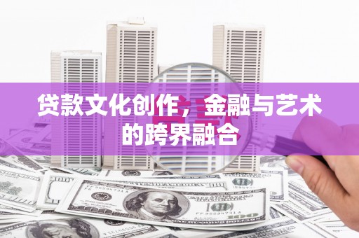 乌丘贷款文化创作，金融与艺术的跨界融合