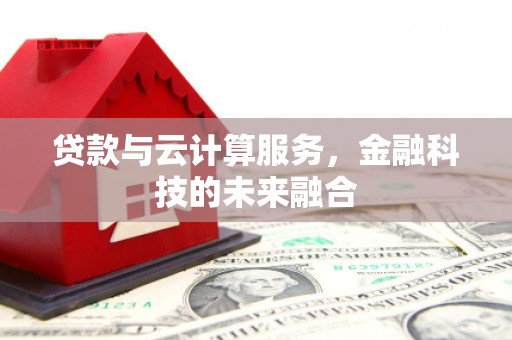 乌丘贷款与云计算服务，金融科技的未来融合