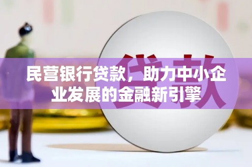乌丘民营银行贷款，助力中小企业发展的金融新引擎