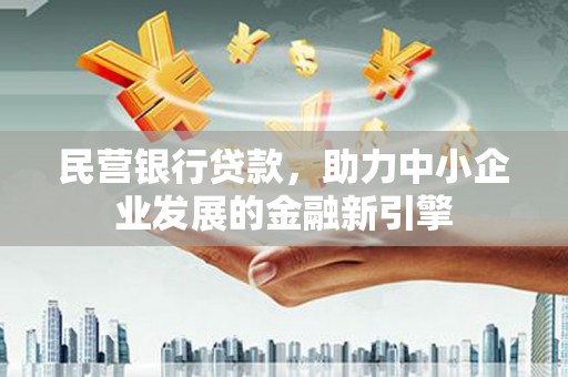 乌丘民营银行贷款，助力中小企业发展的金融新引擎
