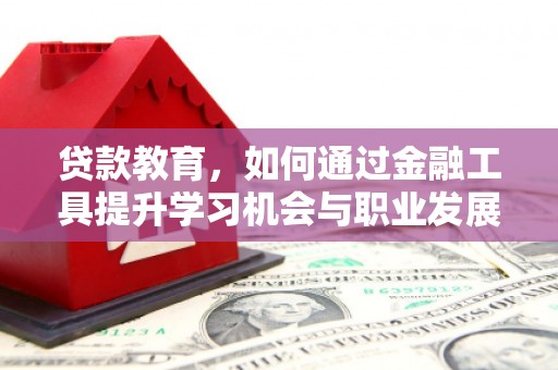 乌丘贷款教育，如何通过金融工具提升学习机会与职业发展
