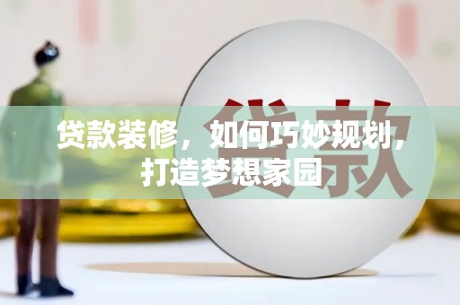 乌丘贷款装修，如何巧妙规划，打造梦想家园