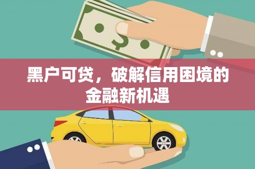乌丘黑户可贷，破解信用困境的金融新机遇