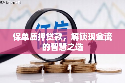乌丘保单质押贷款，解锁现金流的智慧之选