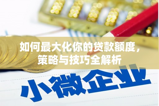 乌丘如何最大化你的贷款额度，策略与技巧全解析