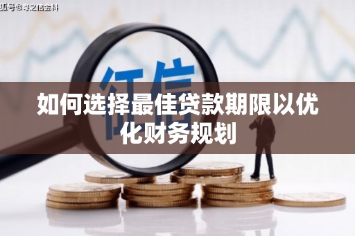 乌丘如何选择最佳贷款期限以优化财务规划