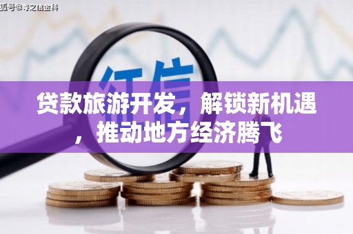 乌丘贷款旅游开发，解锁新机遇，推动地方经济腾飞