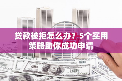 乌丘贷款被拒怎么办？5个实用策略助你成功申请