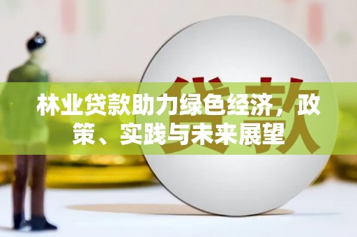 乌丘林业贷款助力绿色经济，政策、实践与未来展望