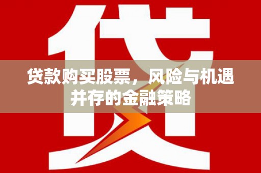 乌丘贷款购买股票，风险与机遇并存的金融策略