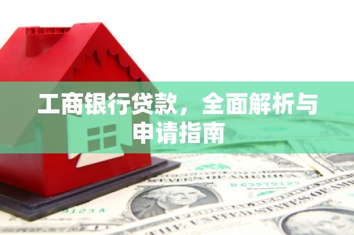 乌丘工商银行贷款，全面解析与申请指南