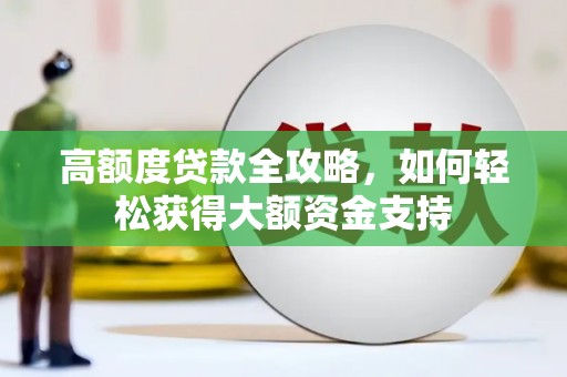 乌丘高额度贷款全攻略，如何轻松获得大额资金支持