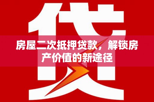 乌丘房屋二次抵押贷款，解锁房产价值的新途径