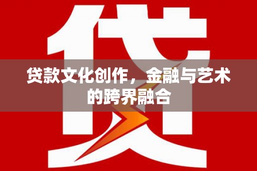 乌丘贷款文化创作，金融与艺术的跨界融合