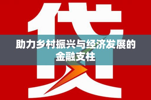 乌丘助力乡村振兴与经济发展的金融支柱