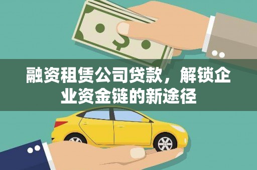 乌丘融资租赁公司贷款，解锁企业资金链的新途径